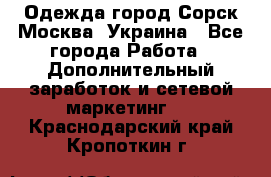 Одежда город Сорск Москва, Украина - Все города Работа » Дополнительный заработок и сетевой маркетинг   . Краснодарский край,Кропоткин г.